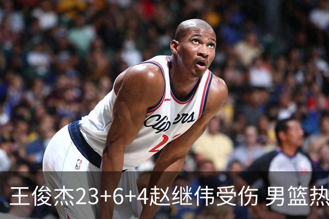 王俊杰23+6+4赵继伟受伤 男篮热身赛击败澳大利亚